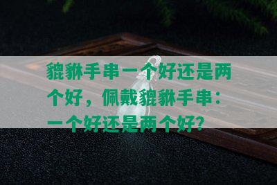 貔貅手串一个好还是两个好，佩戴貔貅手串：一个好还是两个好？