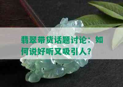 翡翠带货话题讨论：如何说好听又吸引人？