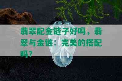 翡翠配金链子好吗，翡翠与金链：完美的搭配吗？