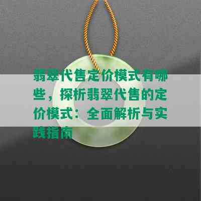 翡翠代售定价模式有哪些，探析翡翠代售的定价模式：全面解析与实践指南