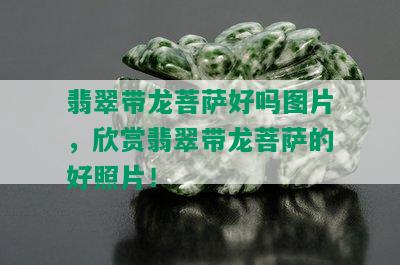 翡翠带龙菩萨好吗图片，欣赏翡翠带龙菩萨的好照片！