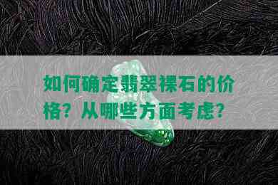 如何确定翡翠裸石的价格？从哪些方面考虑？