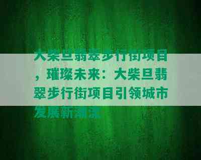 大柴旦翡翠步行街项目，璀璨未来：大柴旦翡翠步行街项目引领城市发展新潮流