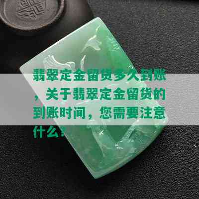 翡翠定金留货多久到账，关于翡翠定金留货的到账时间，您需要注意什么？