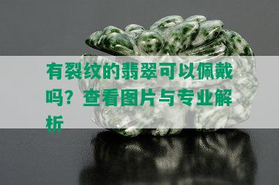 有裂纹的翡翠可以佩戴吗？查看图片与专业解析