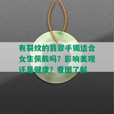 有裂纹的翡翠手镯适合女生佩戴吗？影响美观还是健康？看图了解