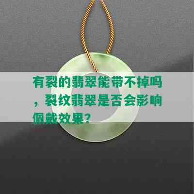 有裂的翡翠能带不掉吗，裂纹翡翠是否会影响佩戴效果？