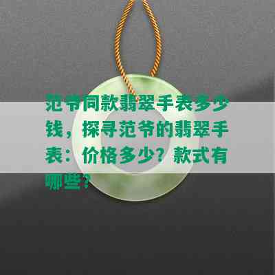 范爷同款翡翠手表多少钱，探寻范爷的翡翠手表：价格多少？款式有哪些？