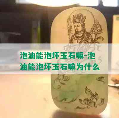 泡油能泡坏玉石嘛-泡油能泡坏玉石嘛为什么