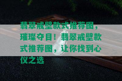 翡翠戒壁款式推荐图，璀璨夺目！翡翠戒壁款式推荐图，让你找到心仪之选