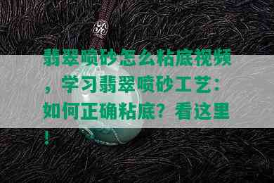 翡翠喷砂怎么粘底视频，学习翡翠喷砂工艺：如何正确粘底？看这里！