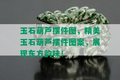 玉石葫芦摆件图，精美玉石葫芦摆件图案，展现东方韵味！