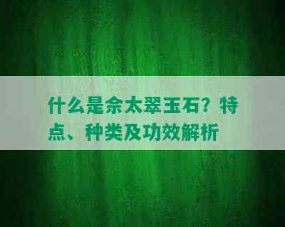 什么是佘太翠玉石？特点、种类及功效解析