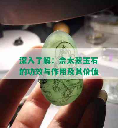 深入了解：佘太翠玉石的功效与作用及其价值