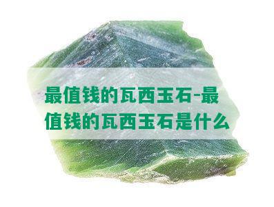 最值钱的瓦西玉石-最值钱的瓦西玉石是什么