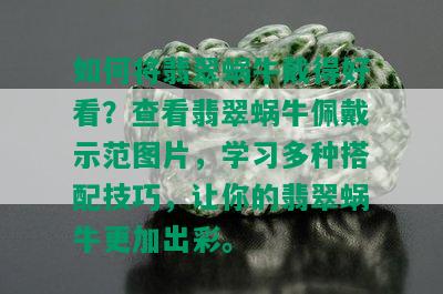 如何将翡翠蜗牛戴得好看？查看翡翠蜗牛佩戴示范图片，学习多种搭配技巧，让你的翡翠蜗牛更加出彩。