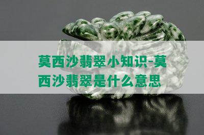 莫西沙翡翠小知识-莫西沙翡翠是什么意思