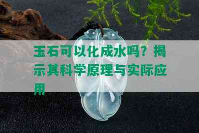 玉石可以化成水吗？揭示其科学原理与实际应用