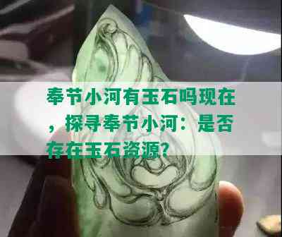 奉节小河有玉石吗现在，探寻奉节小河：是否存在玉石资源？