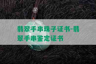 翡翠手串珠子证书-翡翠手串鉴定证书