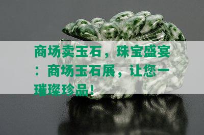 商场卖玉石，珠宝盛宴：商场玉石展，让您一璀璨珍品！