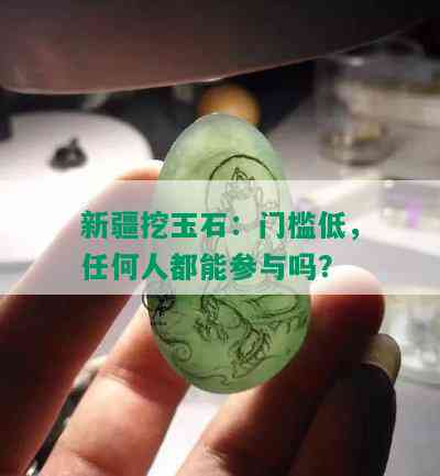 新疆挖玉石：门槛低，任何人都能参与吗？