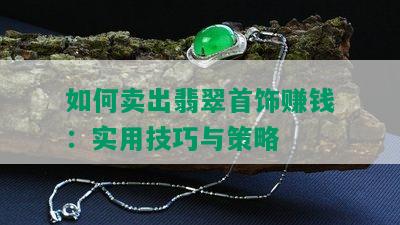 如何卖出翡翠首饰赚钱：实用技巧与策略