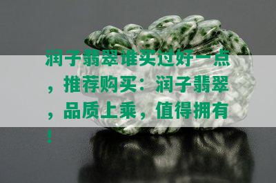 润子翡翠谁买过好一点，推荐购买：润子翡翠，品质上乘，值得拥有！