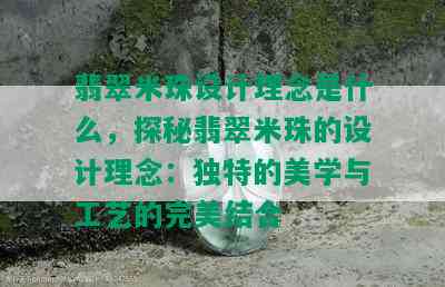 翡翠米珠设计理念是什么，探秘翡翠米珠的设计理念：独特的美学与工艺的完美结合