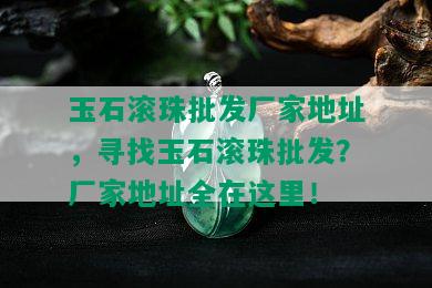 玉石滚珠批发厂家地址，寻找玉石滚珠批发？厂家地址全在这里！