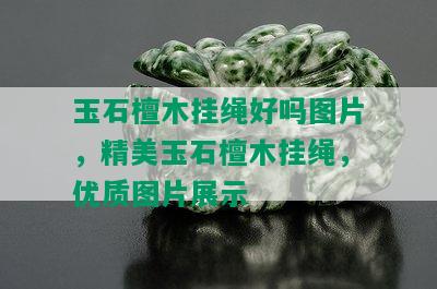 玉石檀木挂绳好吗图片，精美玉石檀木挂绳，优质图片展示