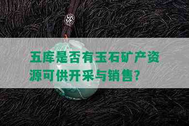 五库是否有玉石矿产资源可供开采与销售？