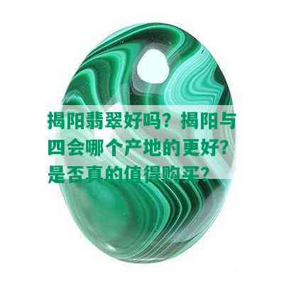 揭阳翡翠好吗？揭阳与四会哪个产地的更好？是否真的值得购买？