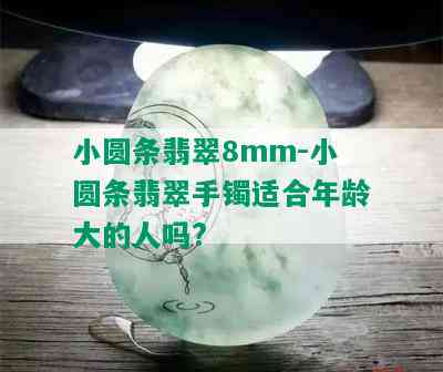 小圆条翡翠8mm-小圆条翡翠手镯适合年龄大的人吗?