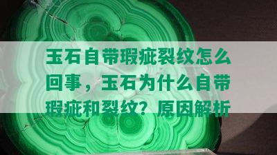 玉石自带瑕疵裂纹怎么回事，玉石为什么自带瑕疵和裂纹？原因解析