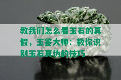 教我们怎么看玉石的真假，玉鉴大师：教你识别玉石真伪的技巧