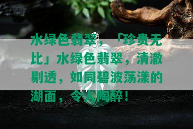 水绿色翡翠，「珍贵无比」水绿色翡翠，清澈剔透，如同碧波荡漾的湖面，令人陶醉！