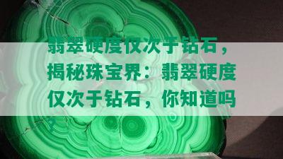 翡翠硬度仅次于钻石，揭秘珠宝界：翡翠硬度仅次于钻石，你知道吗？