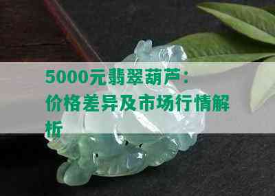 5000元翡翠葫芦：价格差异及市场行情解析