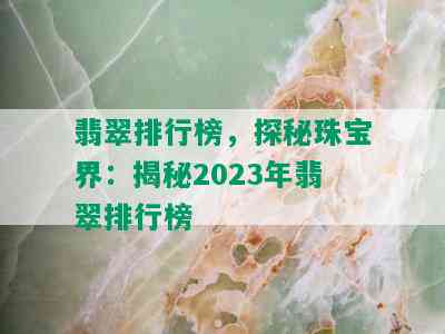 翡翠排行榜，探秘珠宝界：揭秘2023年翡翠排行榜