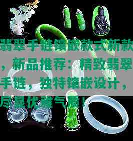 翡翠手链镶嵌款式新款，新品推荐：精致翡翠手链，独特镶嵌设计，尽显优雅气质！