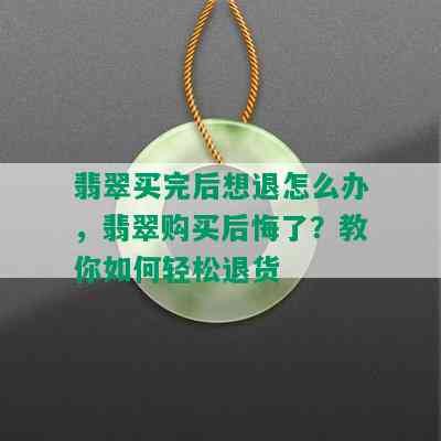 翡翠买完后想退怎么办，翡翠购买后悔了？教你如何轻松退货