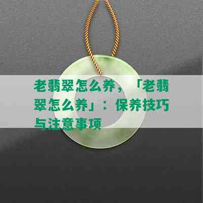 老翡翠怎么养，「老翡翠怎么养」：保养技巧与注意事项