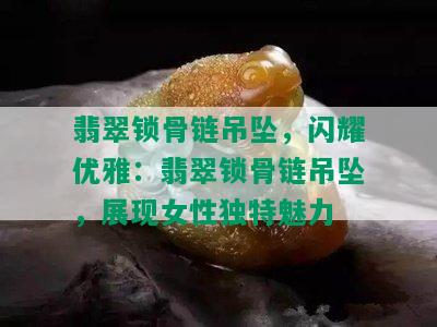 翡翠锁骨链吊坠，闪耀优雅：翡翠锁骨链吊坠，展现女性独特魅力