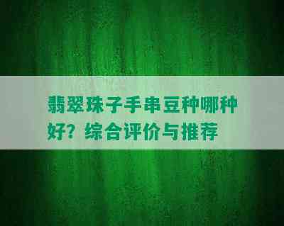 翡翠珠子手串豆种哪种好？综合评价与推荐