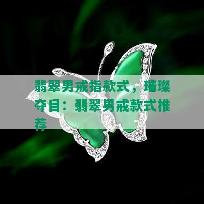 翡翠男戒指款式，璀璨夺目：翡翠男戒款式推荐