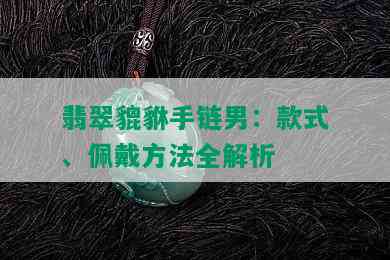 翡翠貔貅手链男：款式、佩戴方法全解析