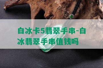 白冰卡5翡翠手串-白冰翡翠手串值钱吗