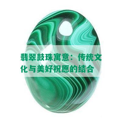 翡翠鼓珠寓意：传统文化与美好祝愿的结合