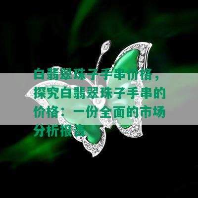 白翡翠珠子手串价格，探究白翡翠珠子手串的价格：一份全面的市场分析报告